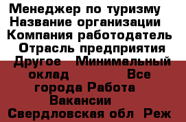 Менеджер по туризму › Название организации ­ Компания-работодатель › Отрасль предприятия ­ Другое › Минимальный оклад ­ 25 000 - Все города Работа » Вакансии   . Свердловская обл.,Реж г.